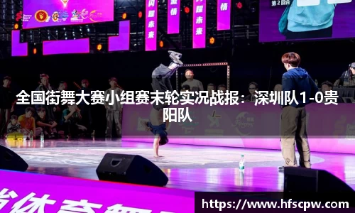 全国街舞大赛小组赛末轮实况战报：深圳队1-0贵阳队