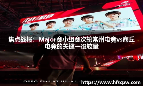 焦点战报：Major赛小组赛次轮常州电竞vs商丘电竞的关键一役较量