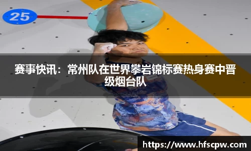 赛事快讯：常州队在世界攀岩锦标赛热身赛中晋级烟台队