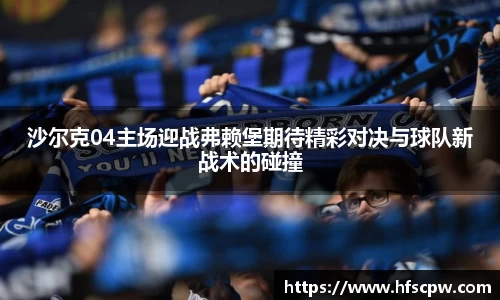 沙尔克04主场迎战弗赖堡期待精彩对决与球队新战术的碰撞